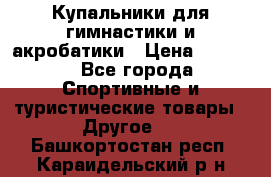 Купальники для гимнастики и акробатики › Цена ­ 1 500 - Все города Спортивные и туристические товары » Другое   . Башкортостан респ.,Караидельский р-н